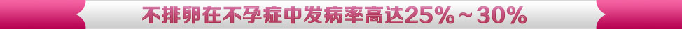 不排卵在不孕症中发病率高达25%～30%