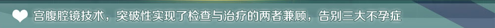 宫腹腔镜技术，突破性实现了检查与治疗的两者兼顾，告别三大不孕症